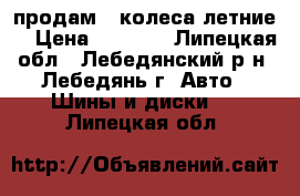 продам 4 колеса летние  › Цена ­ 2 000 - Липецкая обл., Лебедянский р-н, Лебедянь г. Авто » Шины и диски   . Липецкая обл.